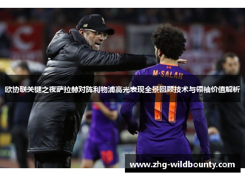 欧协联关键之夜萨拉赫对阵利物浦高光表现全景回顾技术与领袖价值解析