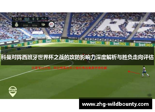 科曼对阵西班牙世界杯之战的攻防影响力深度解析与胜负走向评估