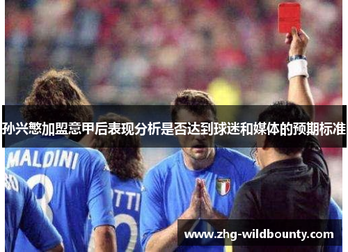 孙兴慜加盟意甲后表现分析是否达到球迷和媒体的预期标准