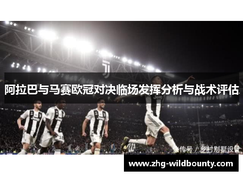 阿拉巴与马赛欧冠对决临场发挥分析与战术评估