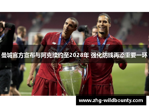 曼城官方宣布与阿克续约至2028年 强化防线再添重要一环 曼城官方宣布与阿克续约至2028年 强化防线再添重要一环