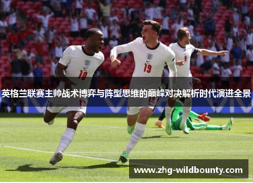 英格兰联赛主帅战术博弈与阵型思维的巅峰对决解析时代演进全景