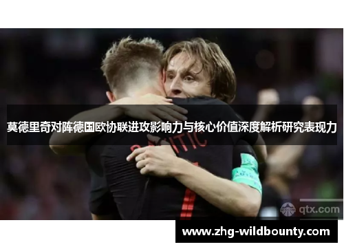 莫德里奇对阵德国欧协联进攻影响力与核心价值深度解析研究表现力 莫德里奇对阵德国欧协联进攻影响力与核心价值深度解析研究表现力