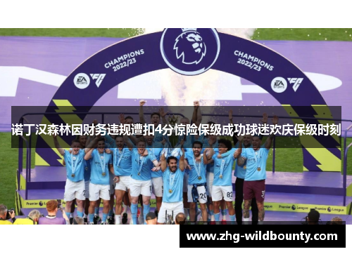 诺丁汉森林因财务违规遭扣4分惊险保级成功球迷欢庆保级时刻 诺丁汉森林因财务违规遭扣4分惊险保级成功球迷欢庆保级时刻