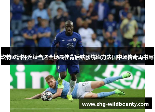 坎特欧洲杯连续当选全场最佳背后铁腰统治力法国中场传奇再书写