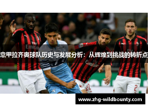 意甲拉齐奥球队历史与发展分析：从辉煌到挑战的转折点