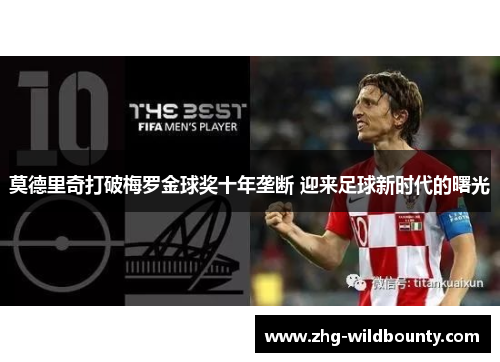 莫德里奇打破梅罗金球奖十年垄断 迎来足球新时代的曙光
