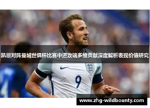 凯恩对阵曼城世俱杯比赛中进攻端多维贡献深度解析表现价值研究