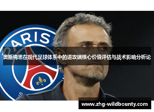 奥斯梅恩在现代足球体系中的进攻端核心价值评估与战术影响分析论 奥斯梅恩在现代足球体系中的进攻端核心价值评估与战术影响分析论