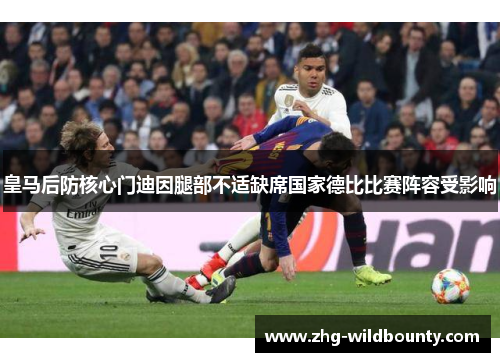 皇马后防核心门迪因腿部不适缺席国家德比比赛阵容受影响 皇马后防核心门迪因腿部不适缺席国家德比比赛阵容受影响