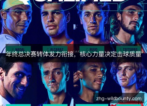 年终总决赛转体发力衔接,核心力量决定击球质量 年终总决赛转体发力衔接,核心力量决定击球质量